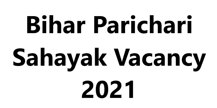 Bihar Parichari Sahayak Vacancy 2021 - Parichari Vacancy in Bihar 2021