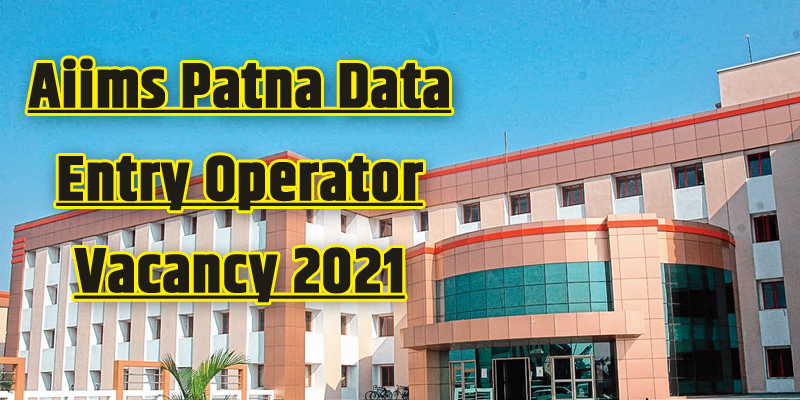 Aiims Patna Data Entry Operator Vacancy 2021 - Aiims Patna Recruitment 2021