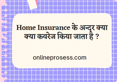 Home Insurance के अन्दर क्या क्या कवरेज किया जाता है ?