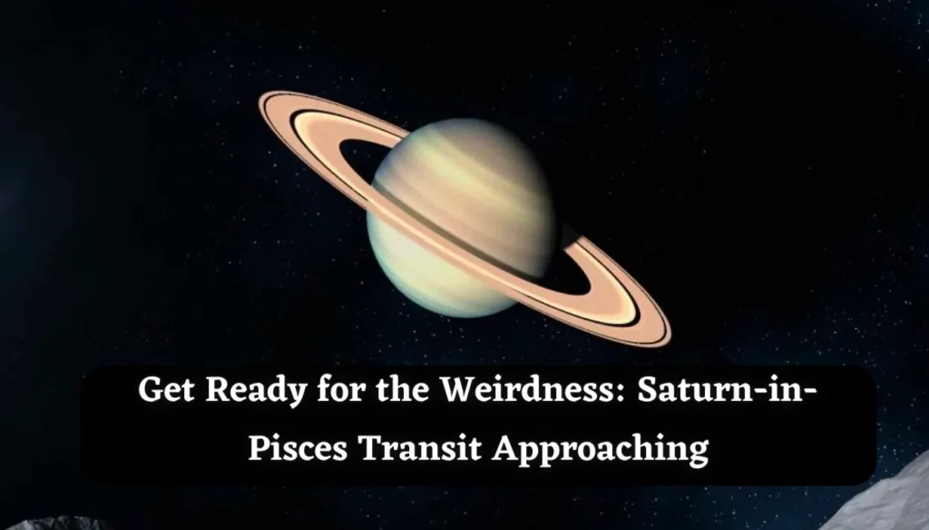 Get Ready For The Weirdness SaturninPisces Transit Approaching