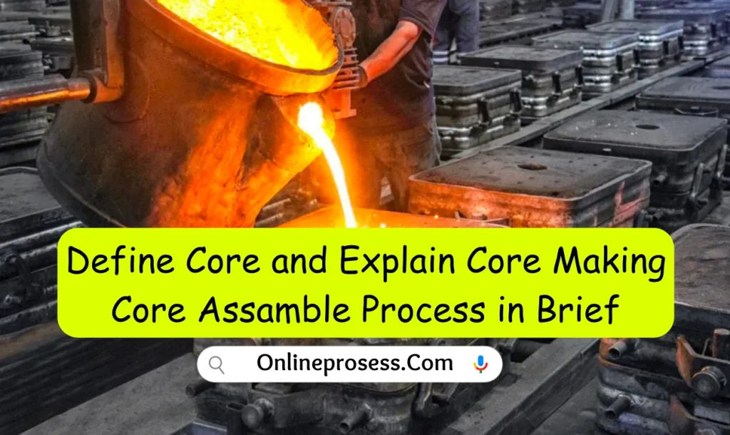 Define Core and Explain Core Making Core Assamble Process in Brief