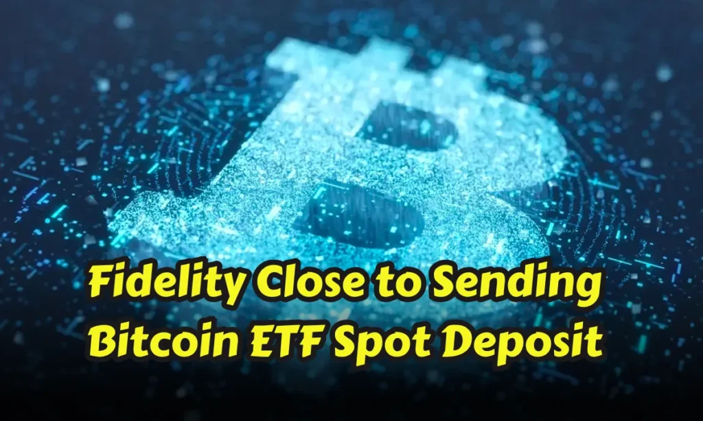 Fidelity Close to Sending Bitcoin ETF Spot Deposit