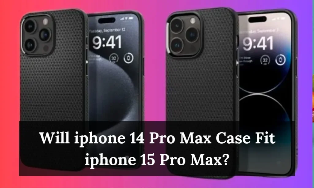 Will iphone 14 Pro Max Case Fit iphone 15 Pro Max